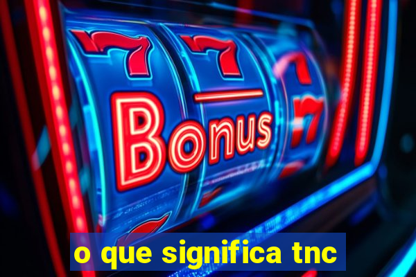 o que significa tnc